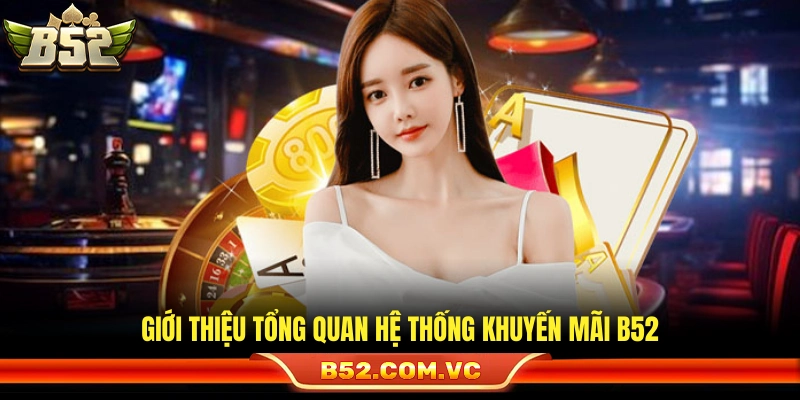 Khuyến Mãi B52 – Cơ Hội Săn Thưởng Không Giới Hạn Mỗi Ngày 1 Sơ lược về các chương trình khuyến mãi B52